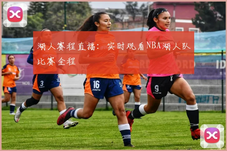 湖人赛程直播：实时观看NBA湖人队比赛全程