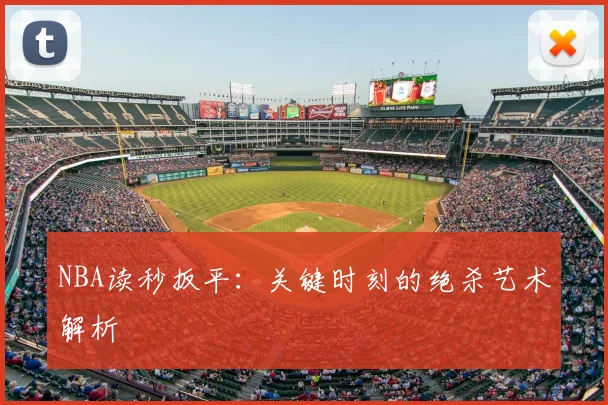 NBA读秒扳平：关键时刻的绝杀艺术解析