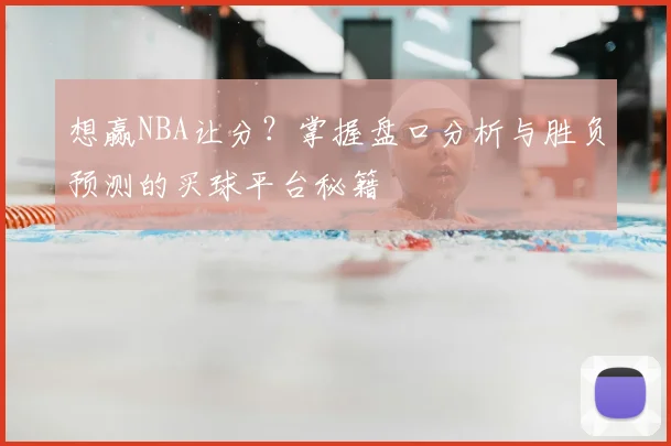 想赢NBA让分？掌握盘口分析与胜负预测的买球平台秘籍