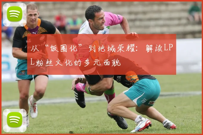 从“饭圈化”到地域荣耀：解读LPL粉丝文化的多元面貌
