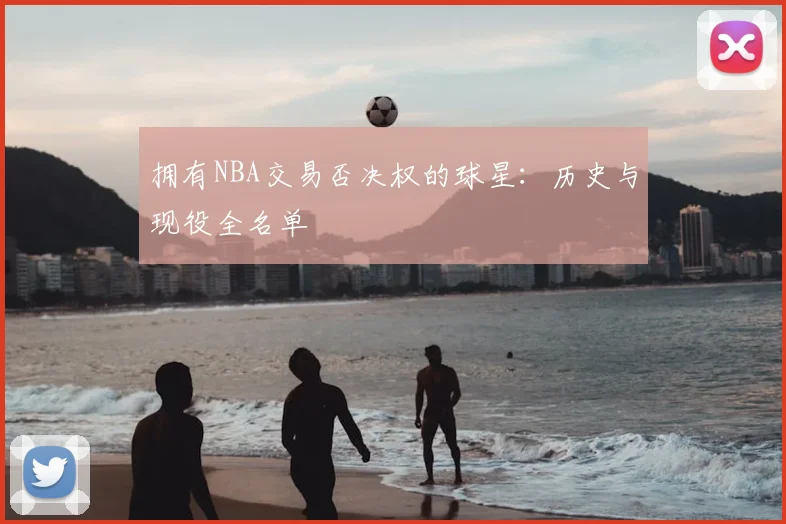 拥有NBA交易否决权的球星：历史与现役全名单