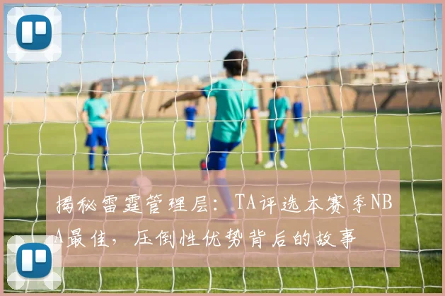 揭秘雷霆管理层：TA评选本赛季NBA最佳，压倒性优势背后的故事