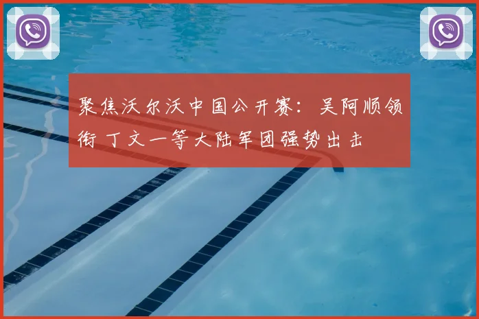 聚焦沃尔沃中国公开赛：吴阿顺领衔 丁文一等大陆军团强势出击