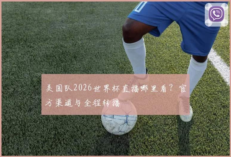 美国队2026世界杯直播哪里看?官方渠道与全程转播