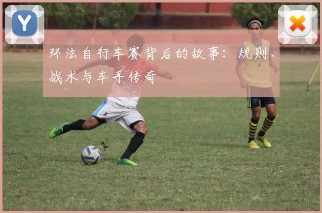 环法自行车赛背后的故事:规则、战术与车手传奇
