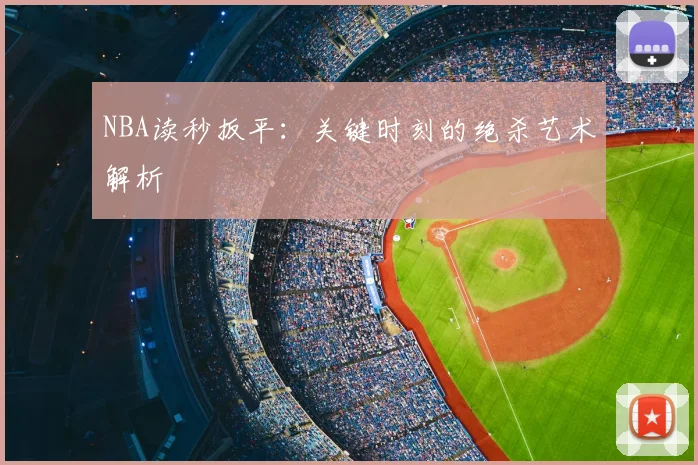 NBA读秒扳平：关键时刻的绝杀艺术解析