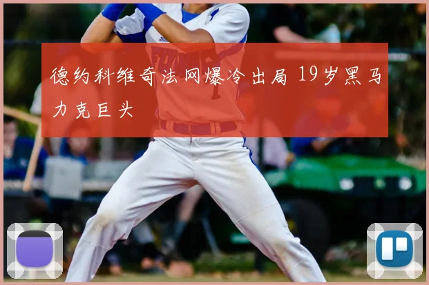 德约科维奇法网爆冷出局 19岁黑马力克巨头