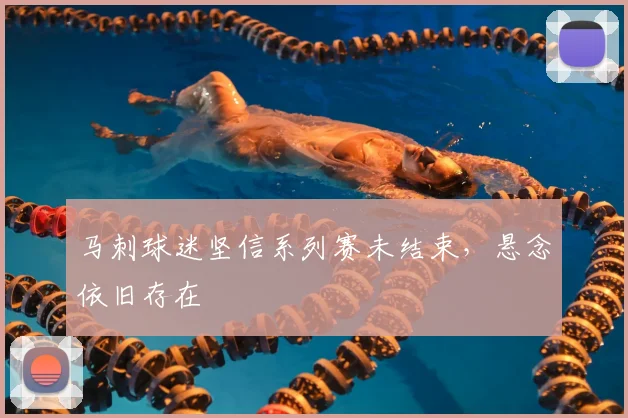 马刺球迷坚信系列赛未结束,悬念依旧存在